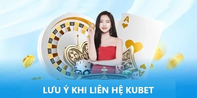 Một vài điều cần lưu ý khi liên hệ với KUBET