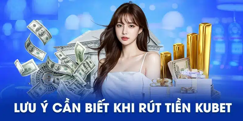 Một vài lưu ý quan trọng khi rút tiền tại KUBET
