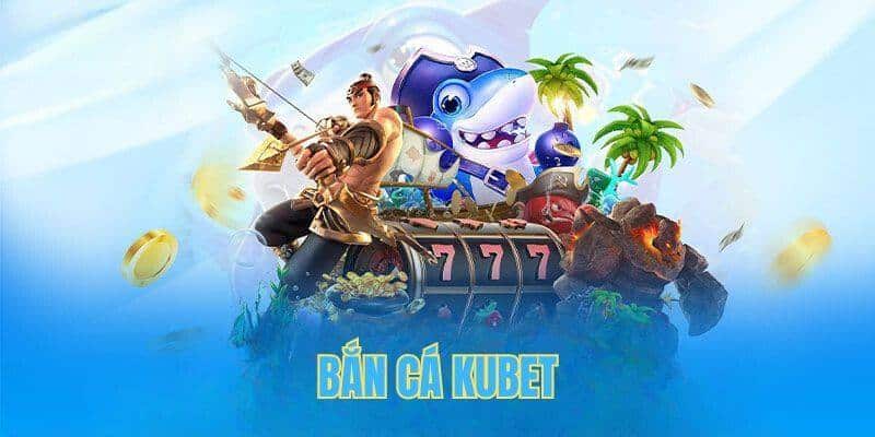 Thông tin tổng quan về sảnh game bắn cá Kubet đến hội viên