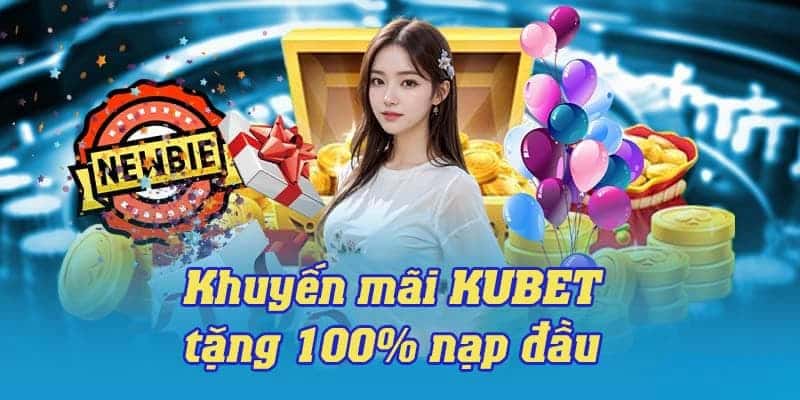 KUBET khuyến mãi nhận 100% giá trị nạp lần đầu