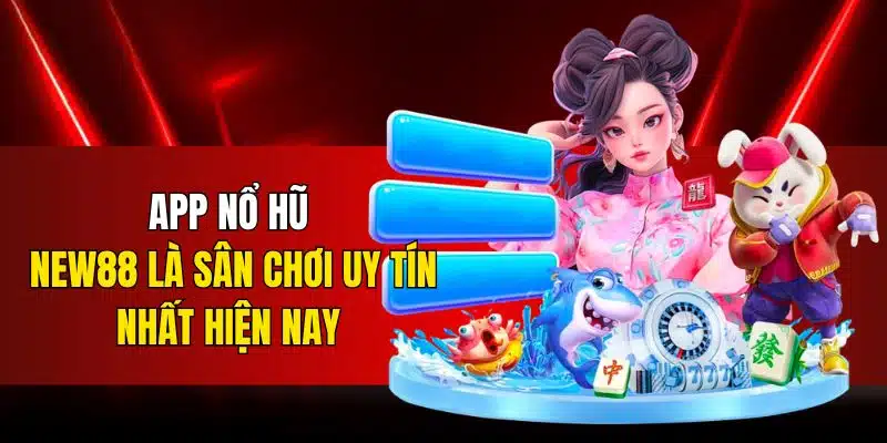 App nổ hũ New88 là sân chơi uy tín nhất hiện nay